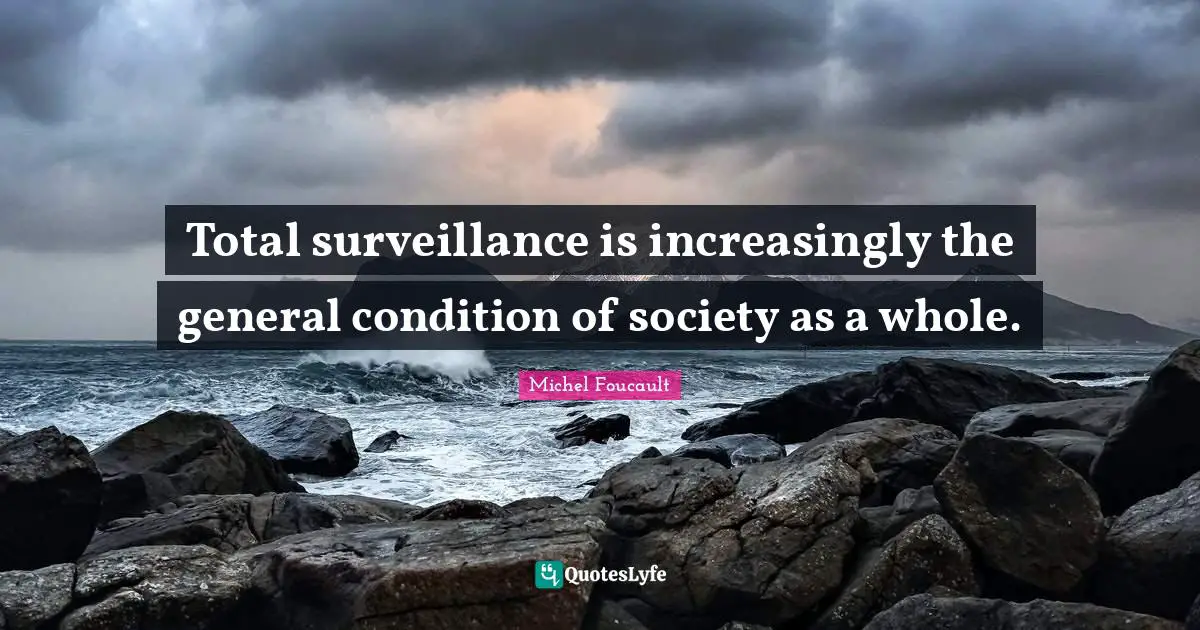 Total surveillance is increasingly the general condition of society as a whole.