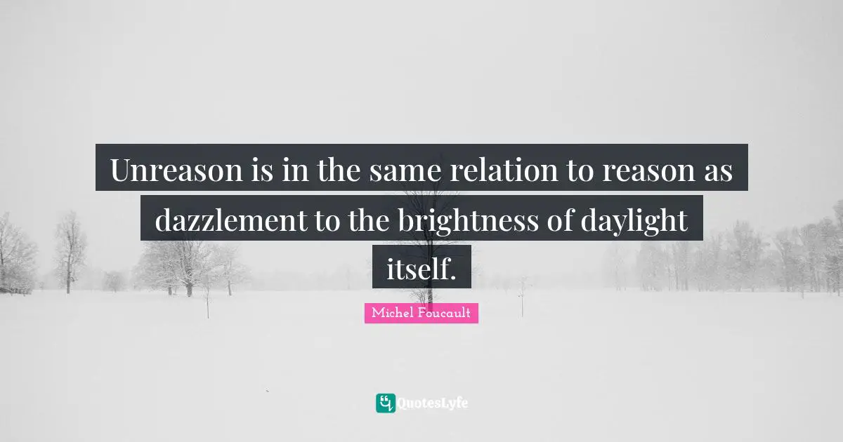 Unreason is in the same relation to reason as dazzlement to the brightness of daylight itself.