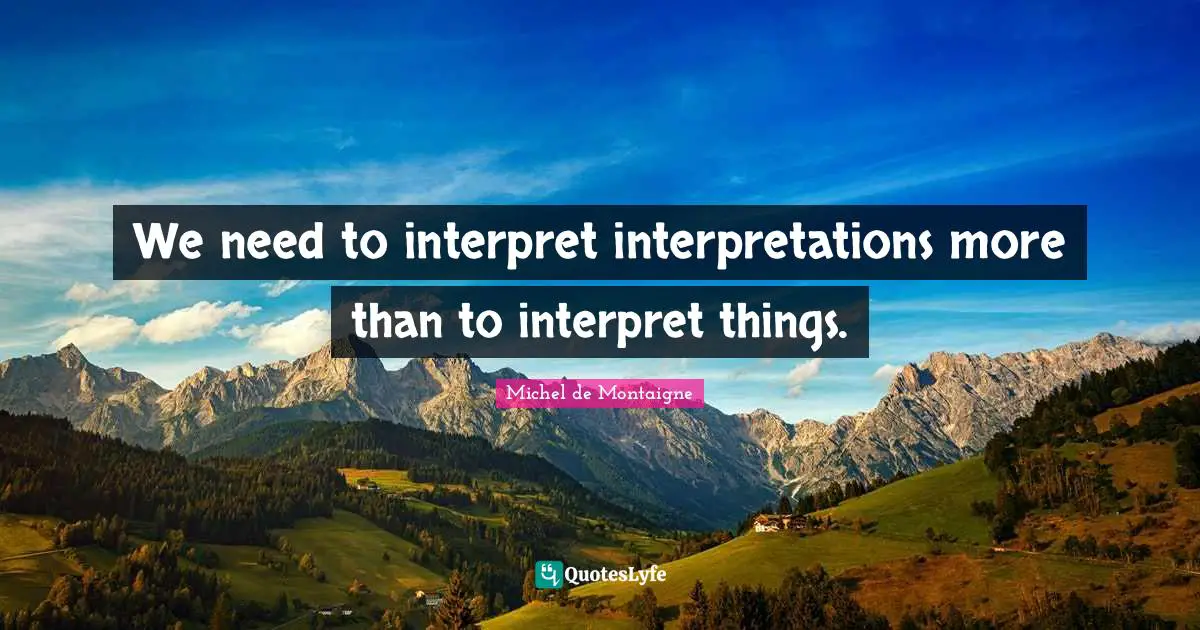We need to interpret interpretations more than to interpret things.