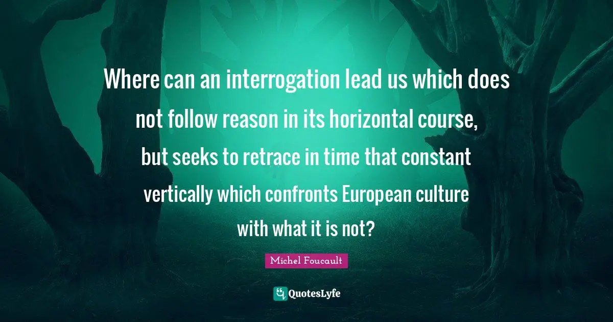 Where can an interrogation lead us which does not follow reason in its horizontal course, but seeks to retrace in time that constant vertically which confronts European culture with what it is not?