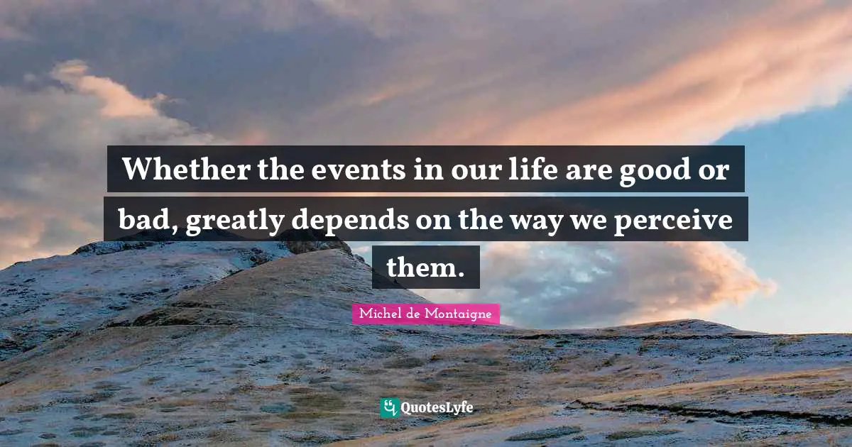 How We Perceive Life Quotes: "Whether the events in our life are good or bad, greatly depends on the way we perceive them."