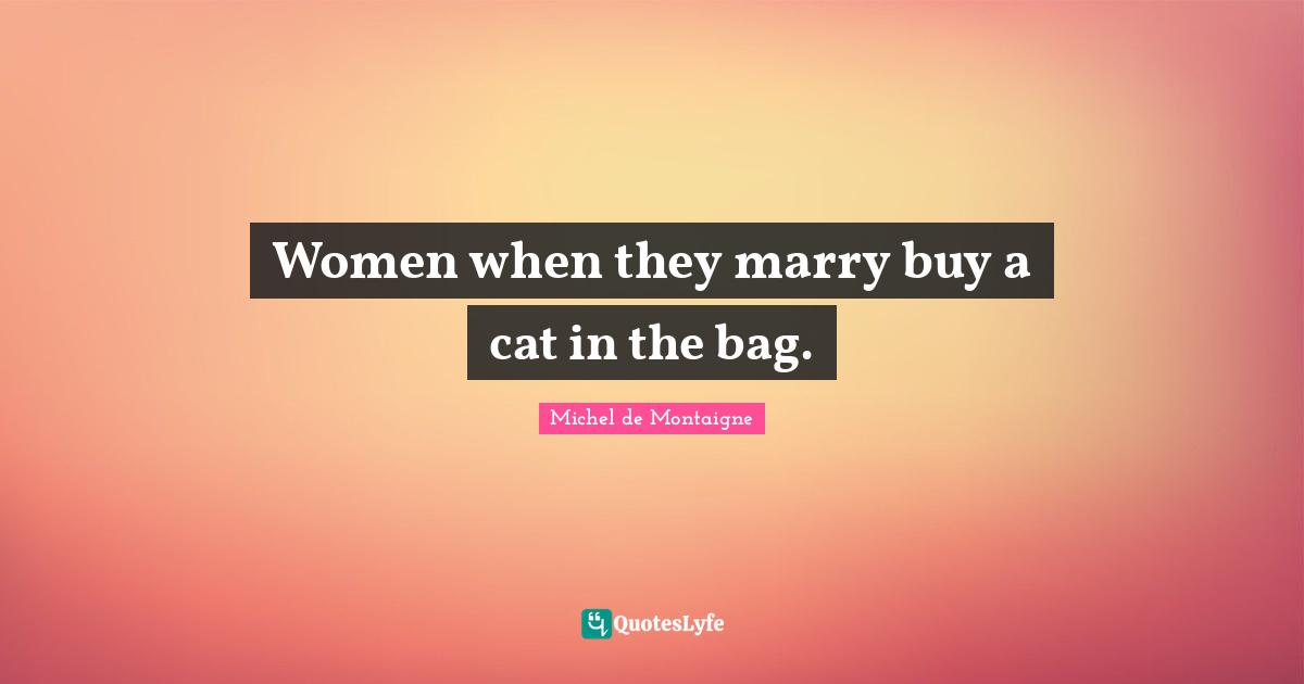 Matrimony Quotes: "Women when they marry buy a cat in the bag."