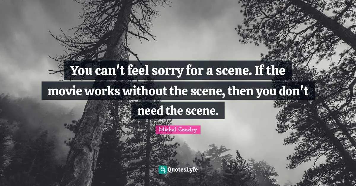 You can't feel sorry for a scene. If the movie works without the scene, then you don't need the scene.