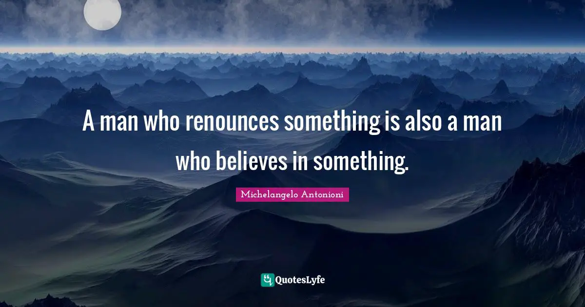 Michelangelo Quotes: "A man who renounces something is also a man who believes in something."