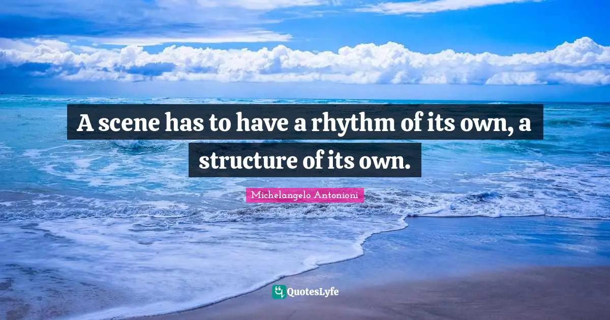 Michelangelo Quotes: "A scene has to have a rhythm of its own, a structure of its own."