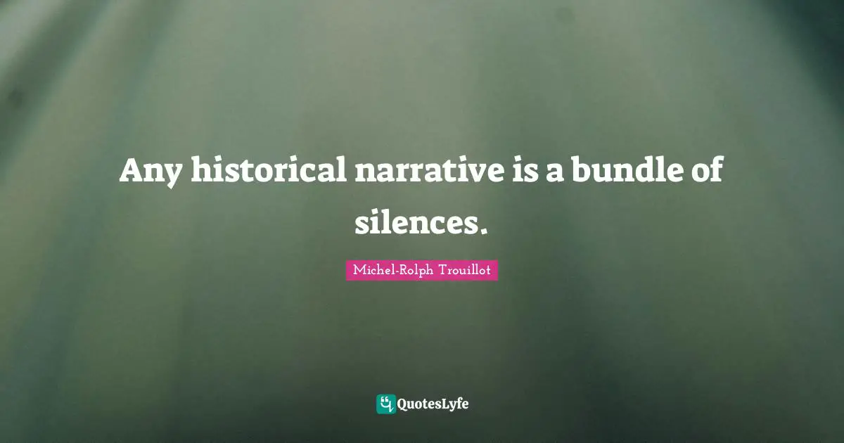 Any historical narrative is a bundle of silences.