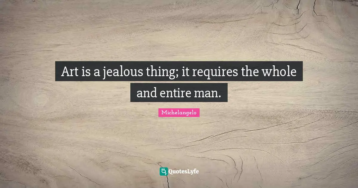 Michelangelo Quotes: "Art is a jealous thing; it requires the whole and entire man."