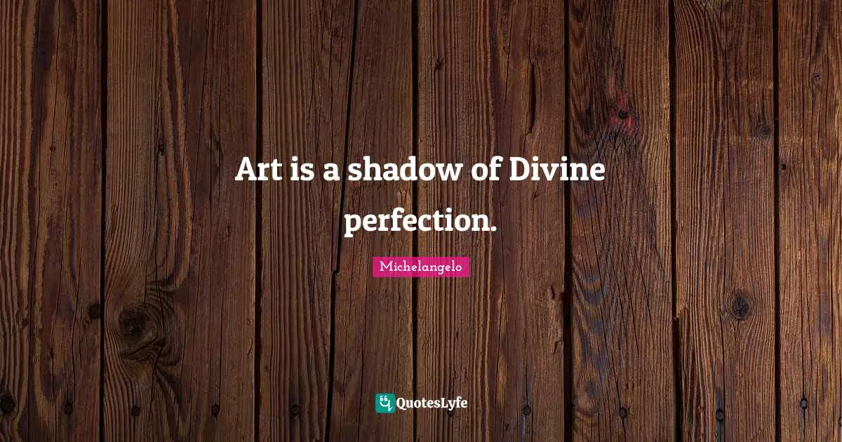 Art is a shadow of Divine perfection.
