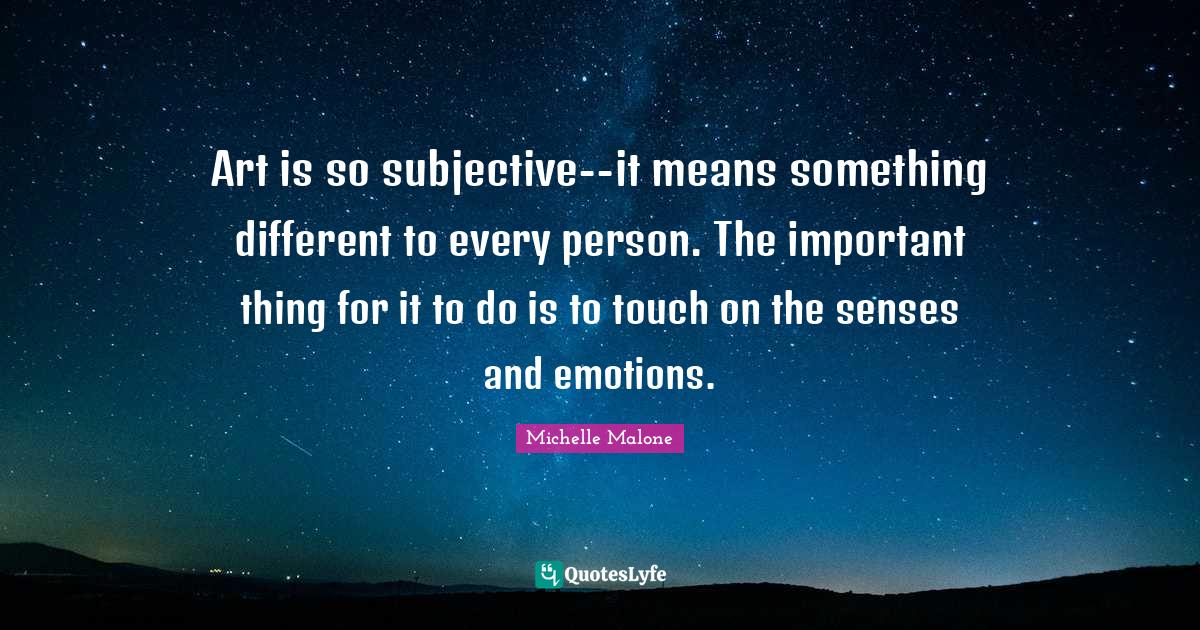 Art is so subjectiveit means something different to every person. Th... Quote by Michelle