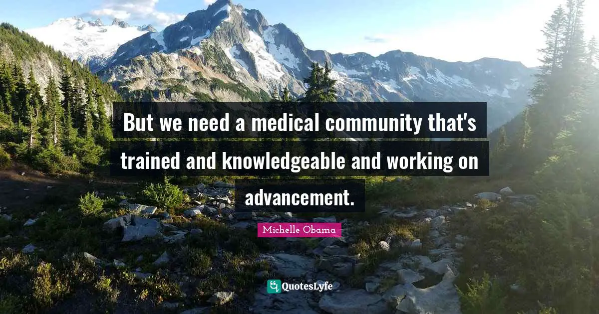 But we need a medical community that's trained and knowledgeable and working on advancement.
