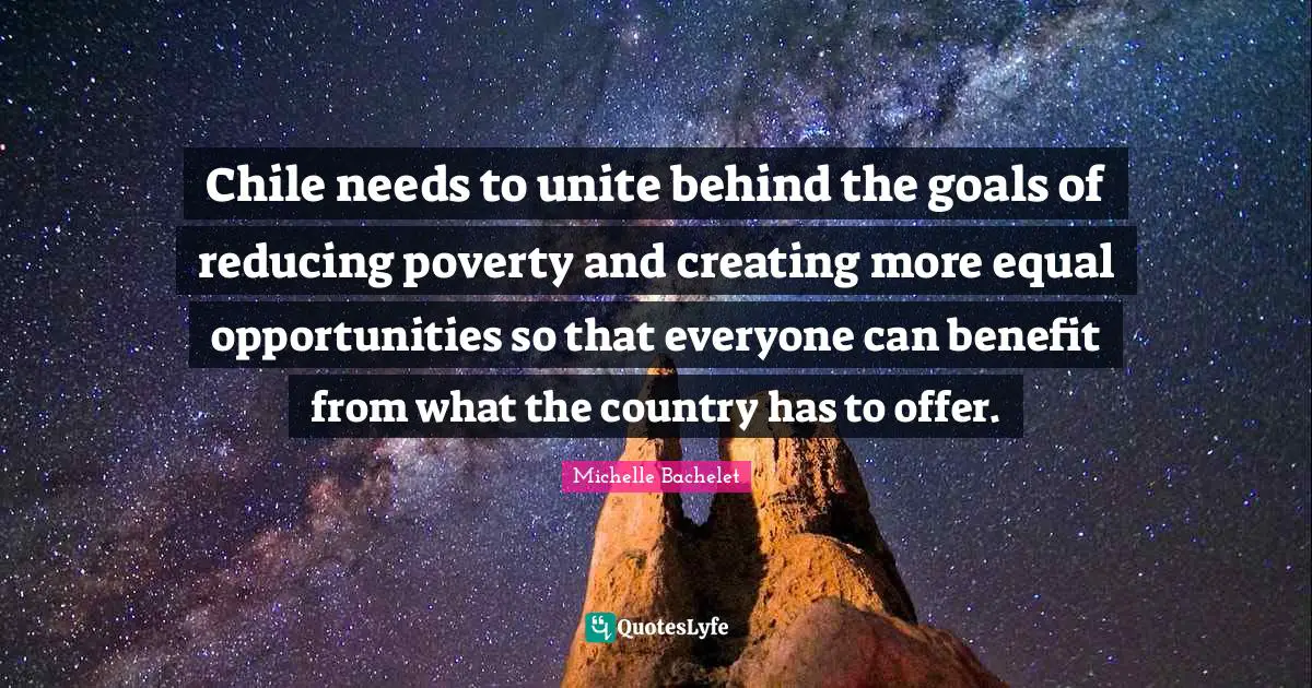 Chile needs to unite behind the goals of reducing poverty and creating more equal opportunities so that everyone can benefit from what the country has to offer.
