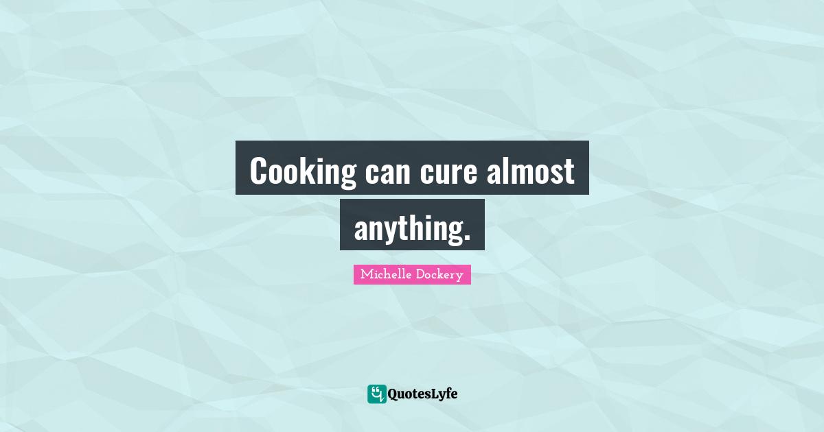 Cooking can cure almost anything.