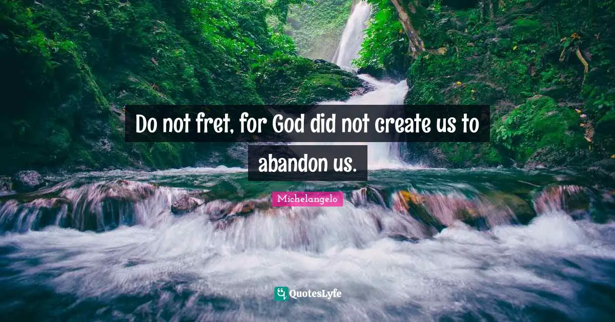 Michelangelo Quotes: Do not fret, for God did not create us to abandon us.