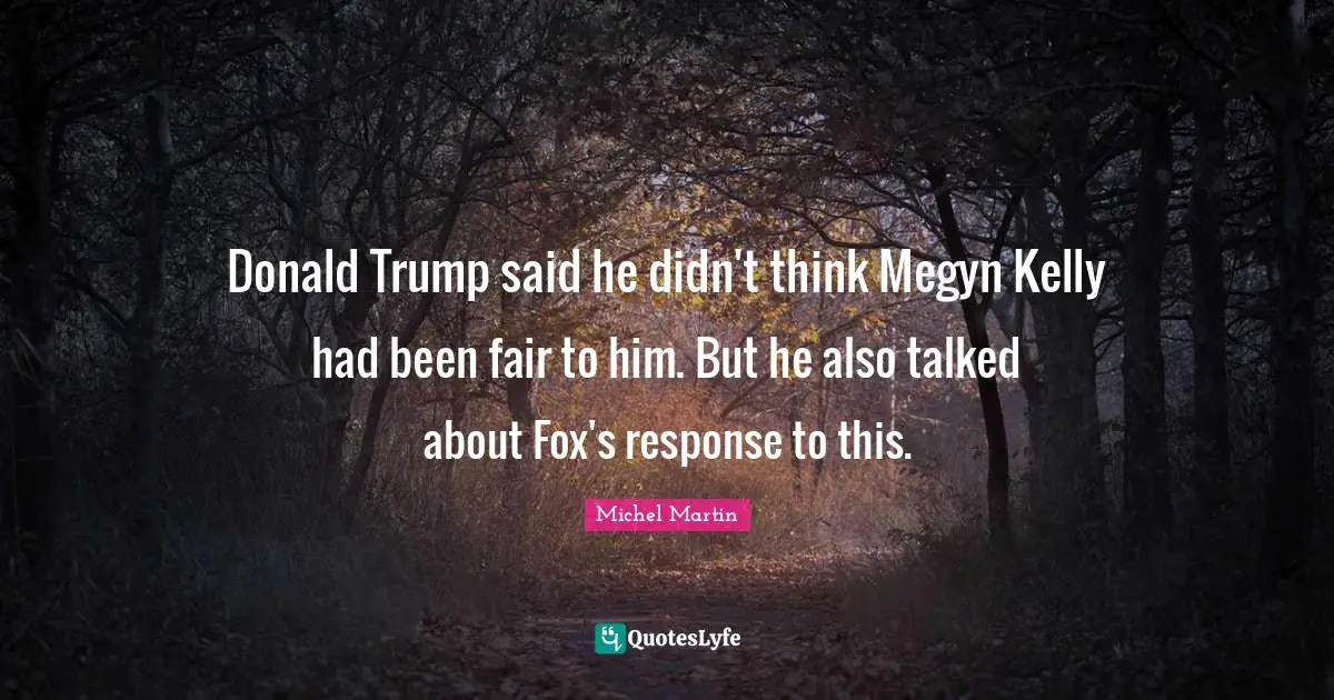 Donald Trump said he didn't think Megyn Kelly had been fair to him. But he also talked about Fox's response to this.