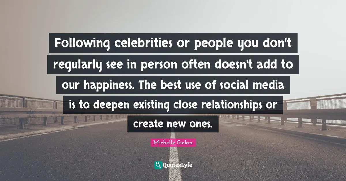 Following celebrities or people you don't regularly see in person often doesn't add to our happiness. The best use of social media is to deepen existing close relationships or create new ones.