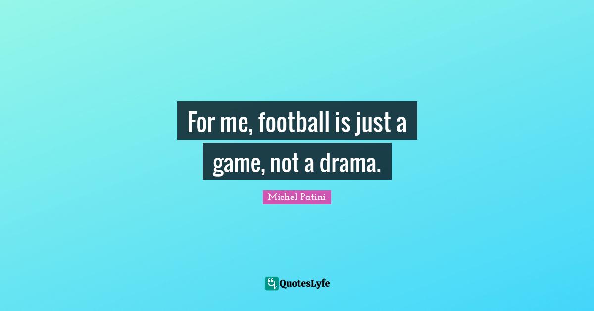 For me, football is just a game, not a drama.
