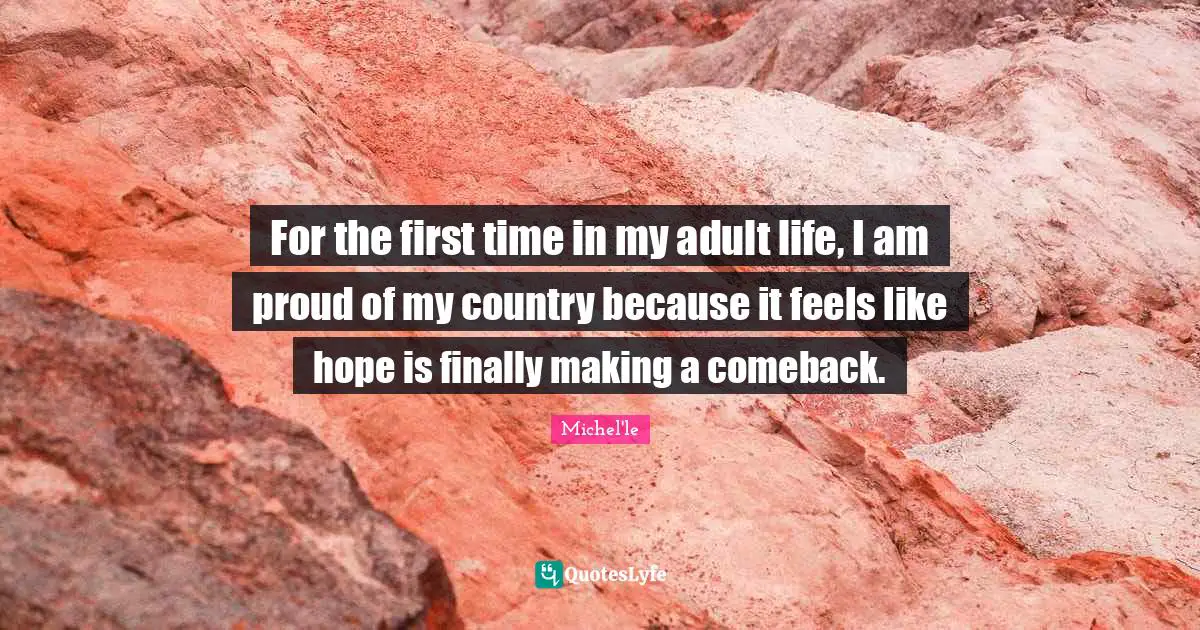 For the first time in my adult life, I am proud of my country because it feels like hope is finally making a comeback.