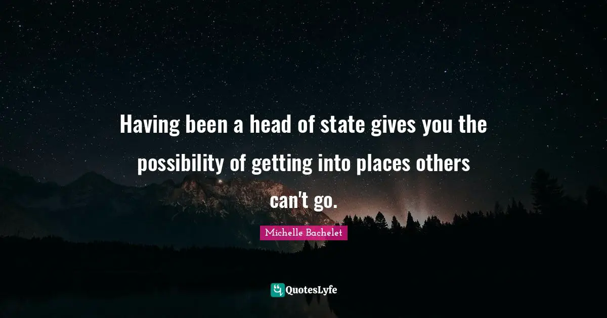 Having been a head of state gives you the possibility of getting into places others can't go.