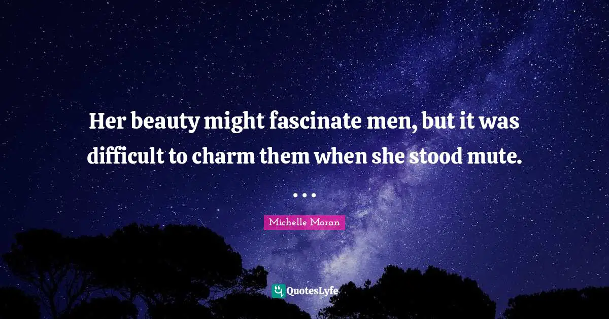 Her beauty might fascinate men, but it was difficult to charm them when she stood mute. . . .