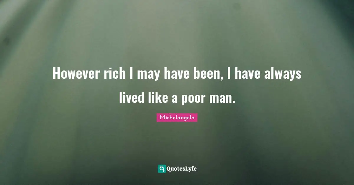 However rich I may have been, I have always lived like a poor man.