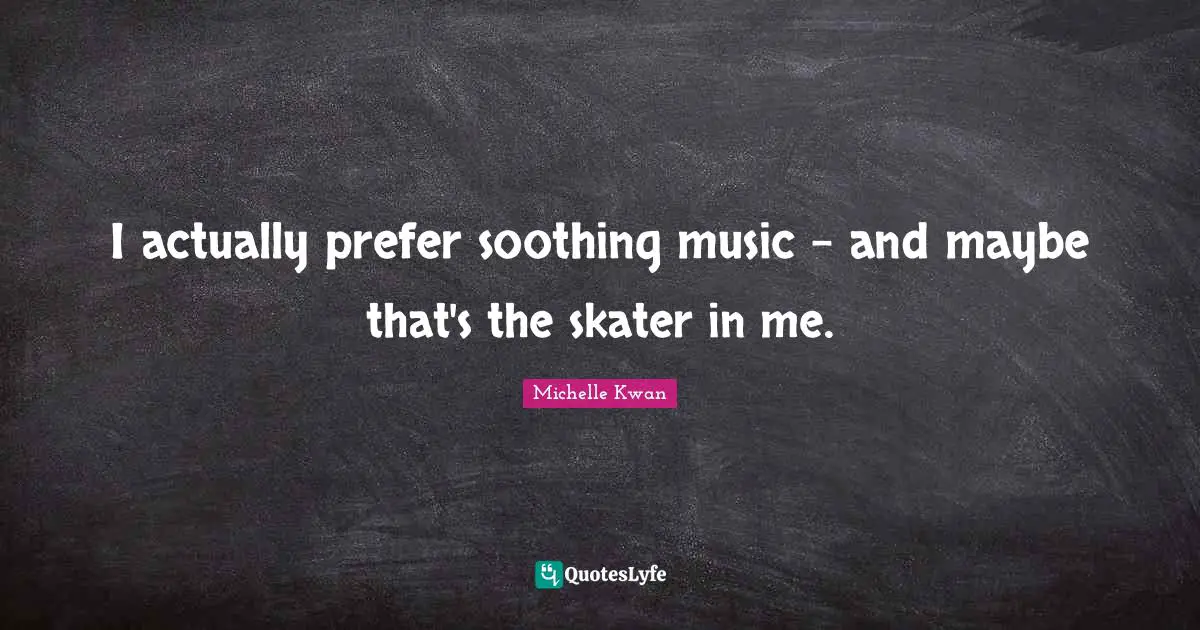 Michelle Kwan Quotes: "I actually prefer soothing music - and maybe that's the skater in me."