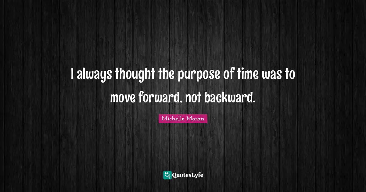 I always thought the purpose of time was to move forward, not backward.