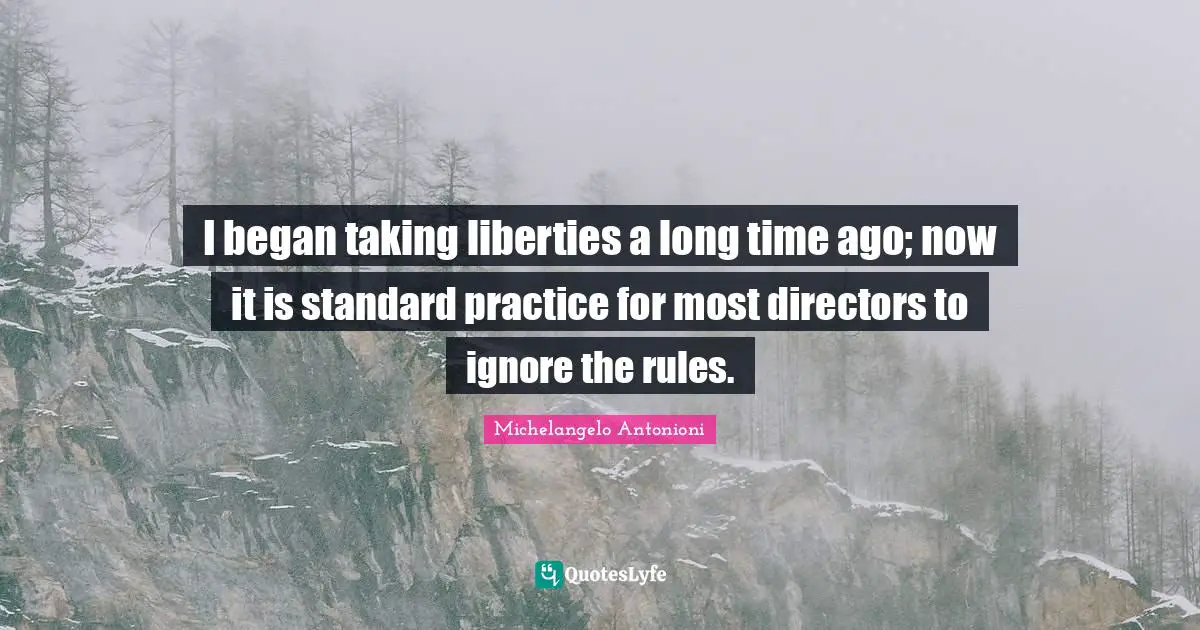 Michelangelo Antonioni Quotes: "I began taking liberties a long time ago; now it is standard practice for most directors to ignore the rules."