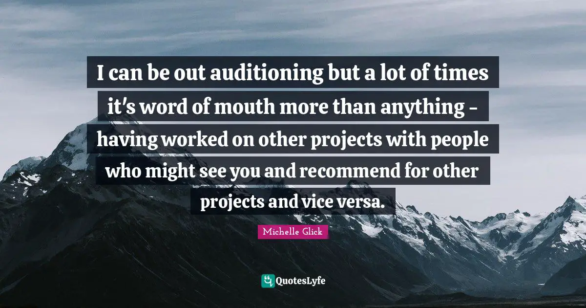 Word Of Mouth Quotes: "I can be out auditioning but a lot of times it's word of mouth more than anything - having worked on other projects with people who might see you and recommend for other projects and vice versa."