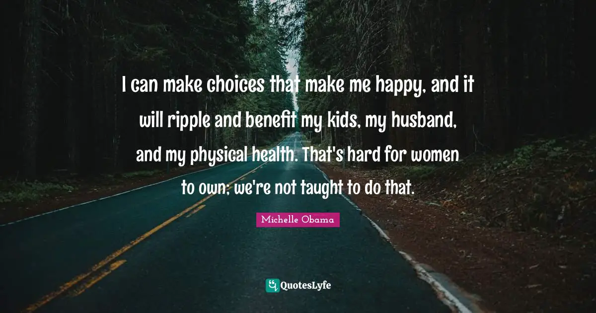 Make Me Happy Quotes: "I can make choices that make me happy, and it will ripple and benefit my kids, my husband, and my physical health. That's hard for women to own; we're not taught to do that."