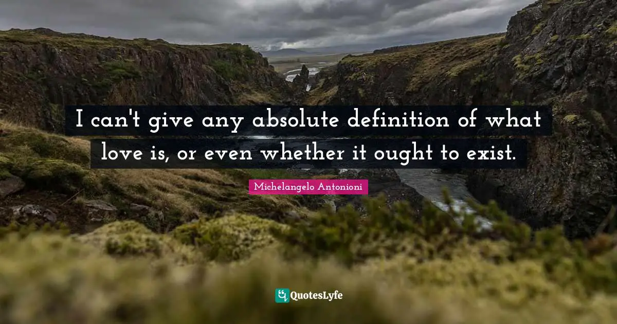 Michelangelo Antonioni Quotes: "I can't give any absolute definition of what love is, or even whether it ought to exist."