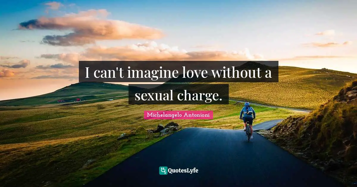I can't imagine love without a sexual charge.
