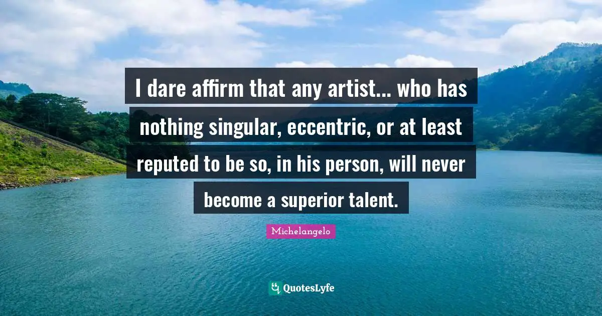 I dare affirm that any artist... who has nothing singular, eccentric, or at least reputed to be so, in his person, will never become a superior talent.