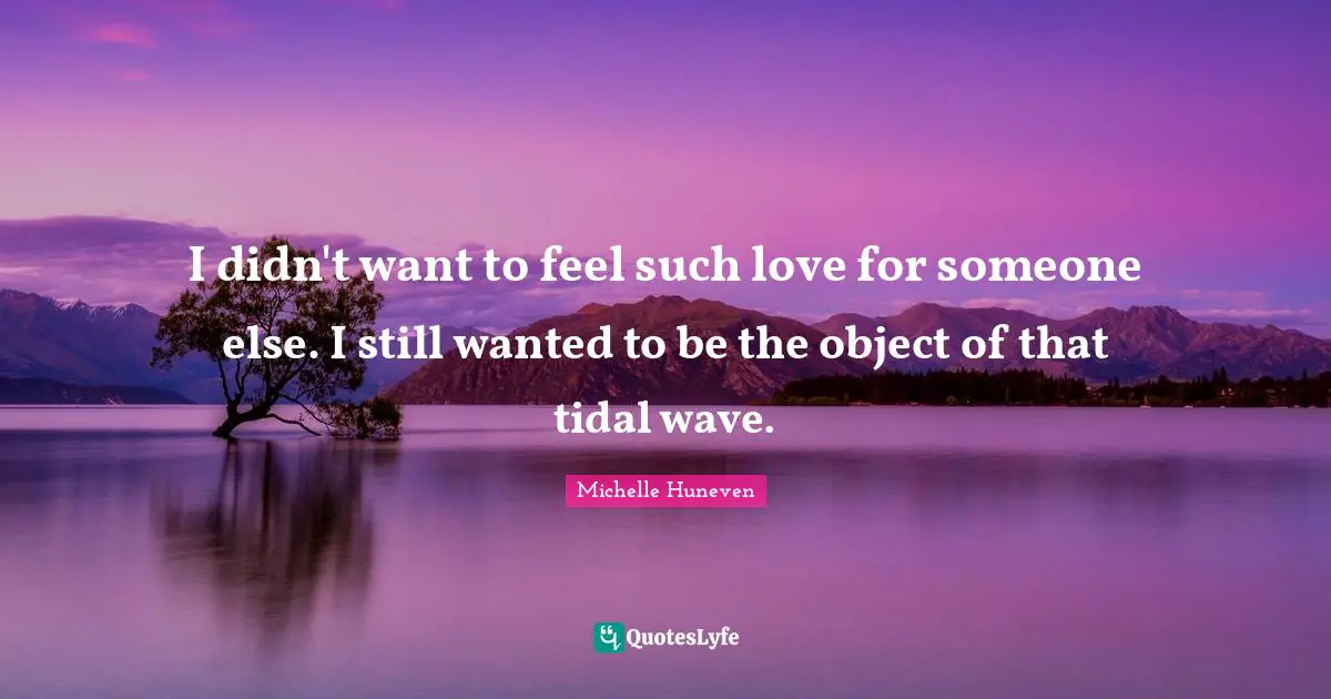 I didn't want to feel such love for someone else. I still wanted to be the object of that tidal wave.