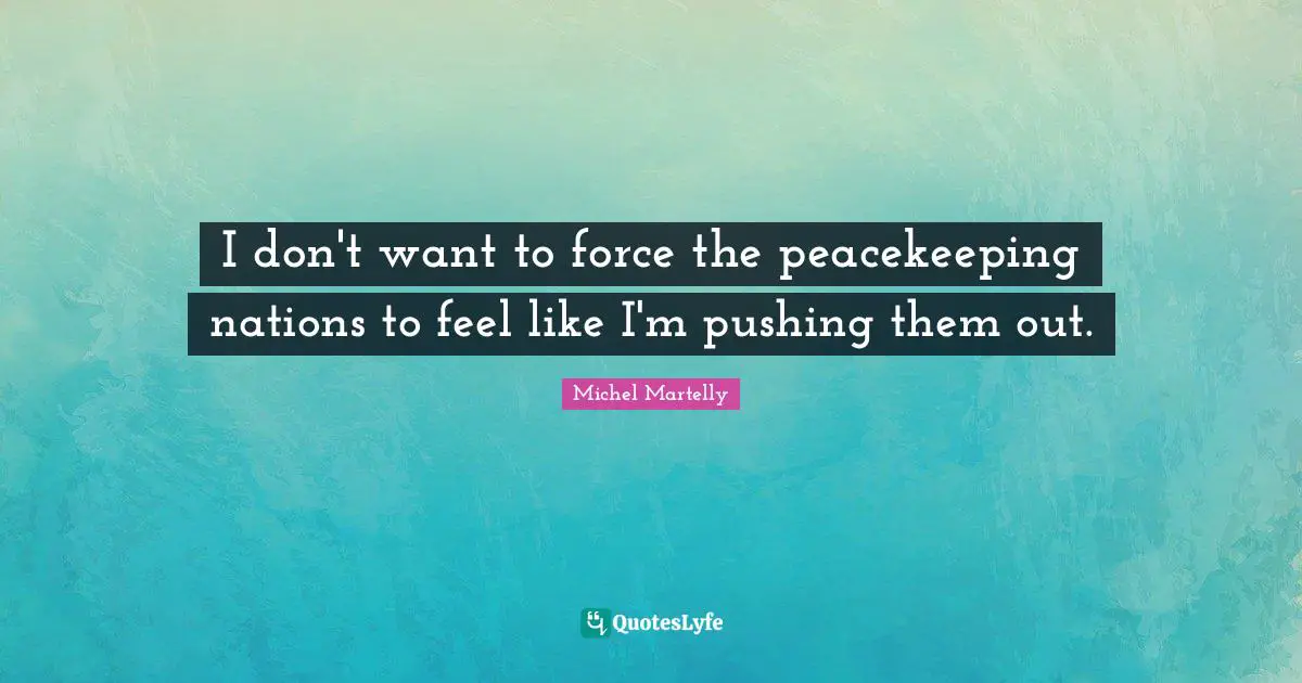 I don't want to force the peacekeeping nations to feel like I'm pushing them out.