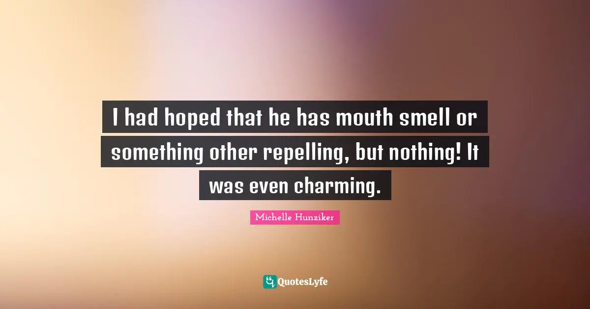 I had hoped that he has mouth smell or something other repelling, but nothing! It was even charming.
