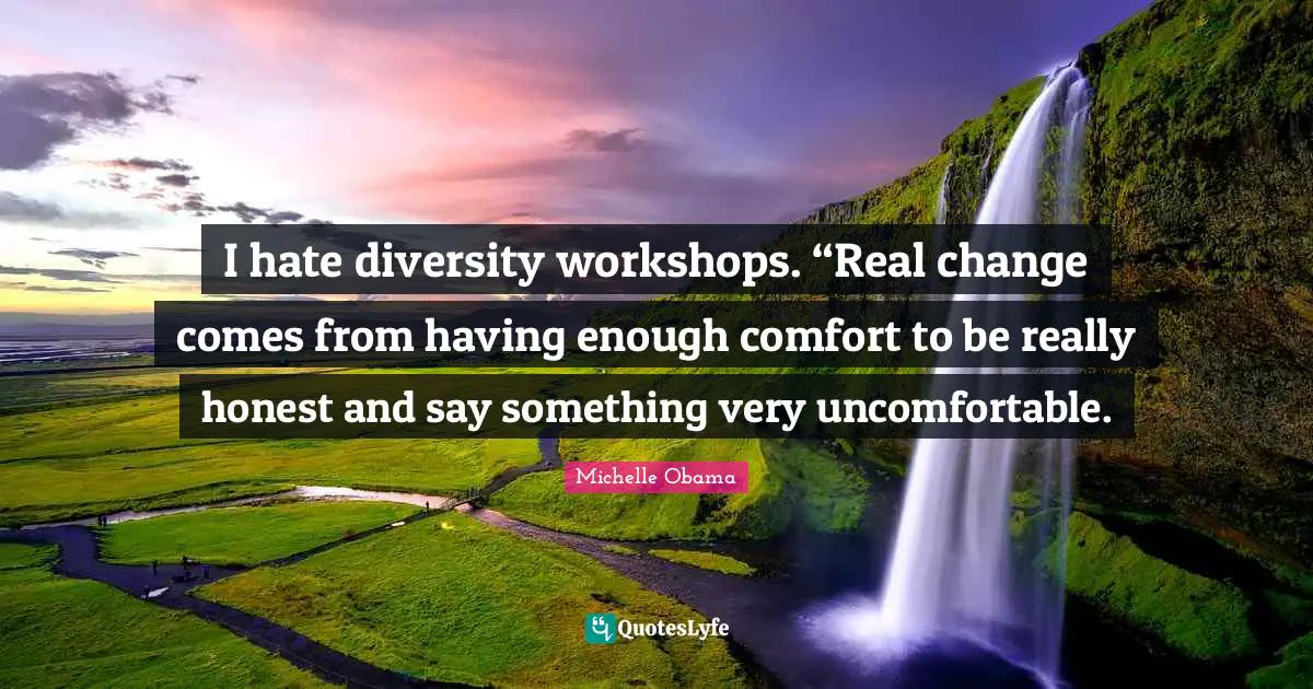 I hate diversity workshops. “Real change comes from having enough comfort to be really honest and say something very uncomfortable.
