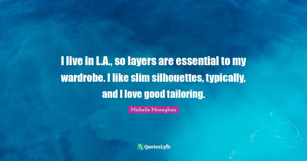 Layers Quotes: "I live in L.A., so layers are essential to my wardrobe. I like slim silhouettes, typically, and I love good tailoring."