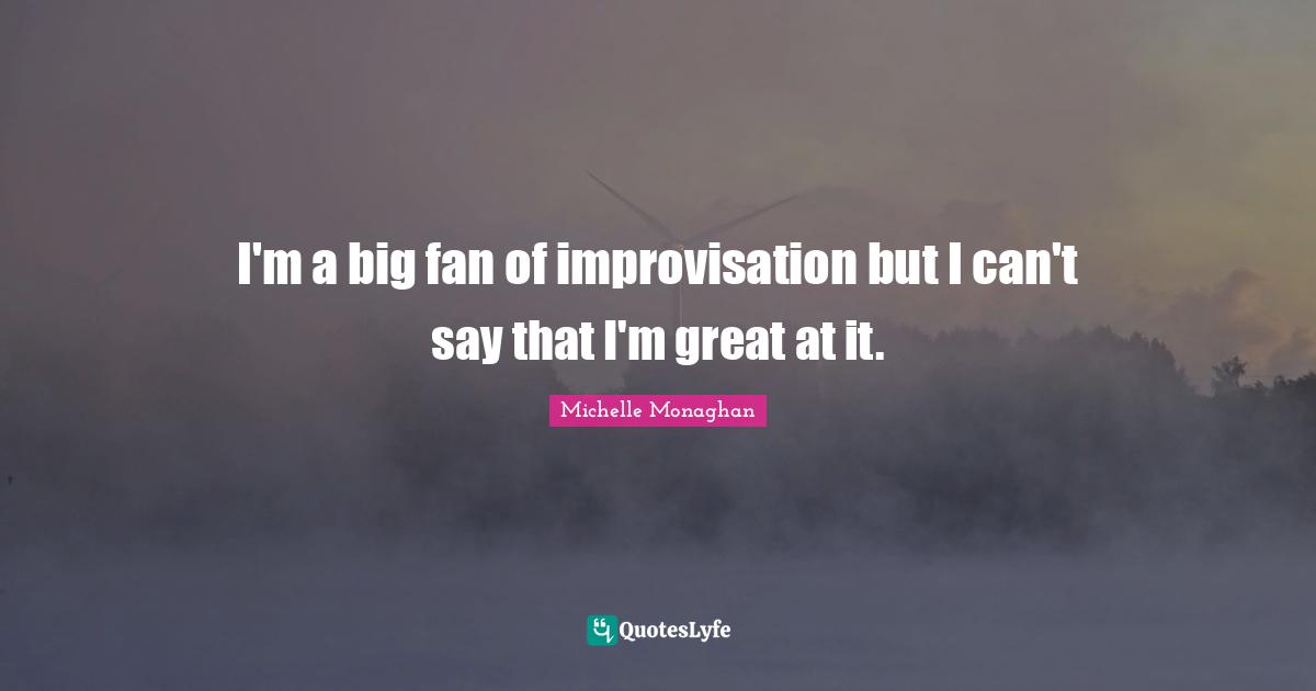 I'm a big fan of improvisation but I can't say that I'm great at it.