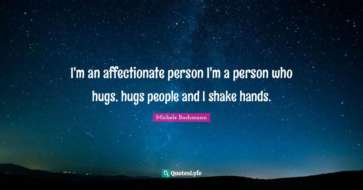 I'm an affectionate person I'm a person who hugs, hugs people and I shake hands.
