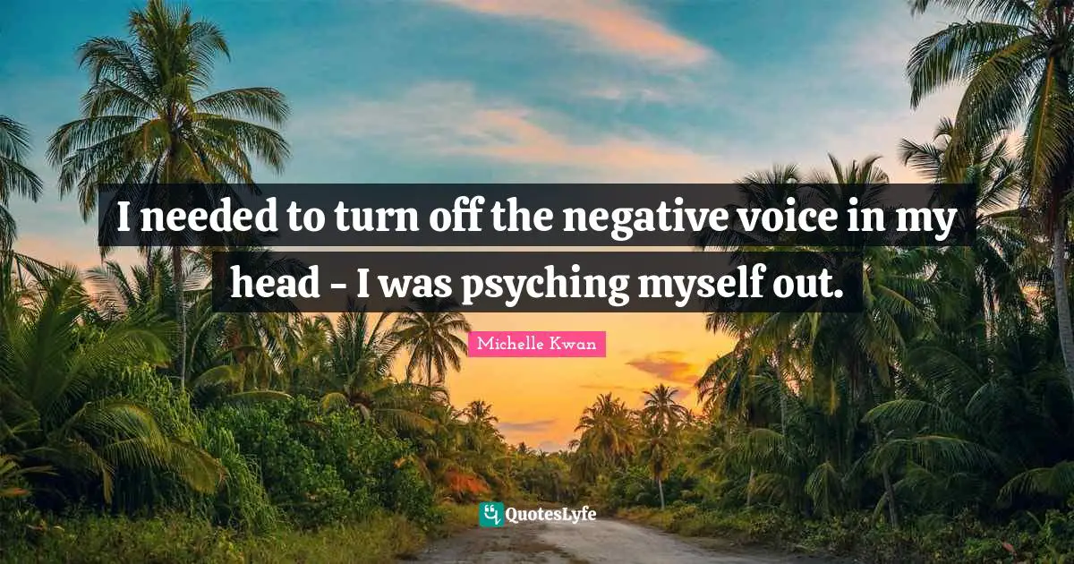 Michelle Kwan Quotes: "I needed to turn off the negative voice in my head - I was psyching myself out."