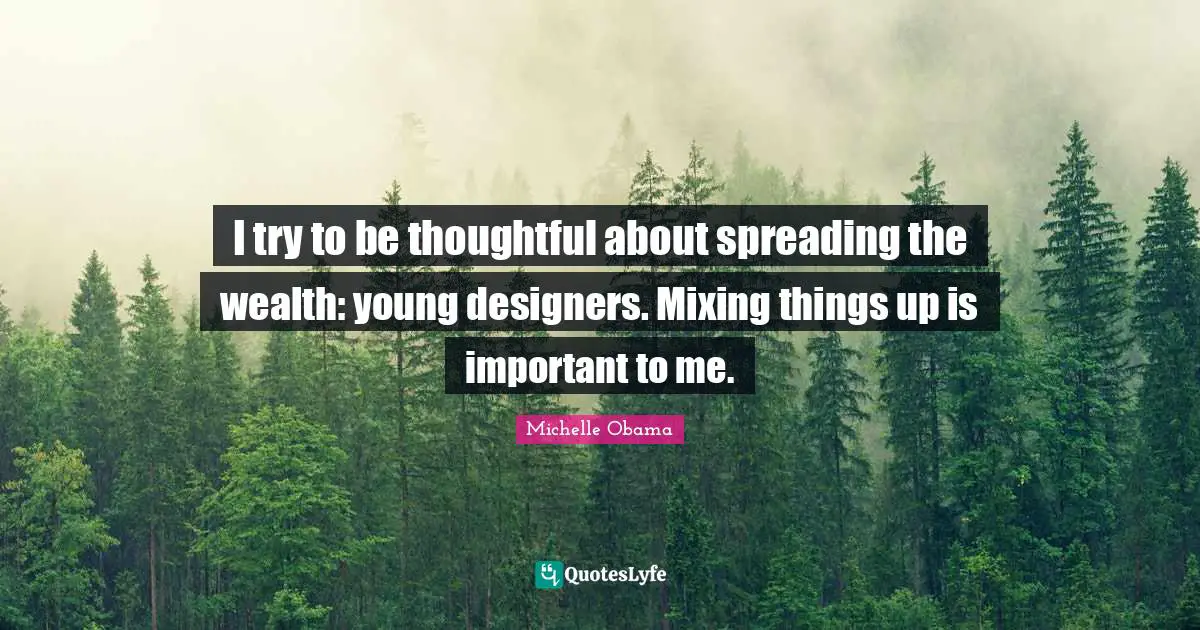 I try to be thoughtful about spreading the wealth: young designers. Mixing things up is important to me.