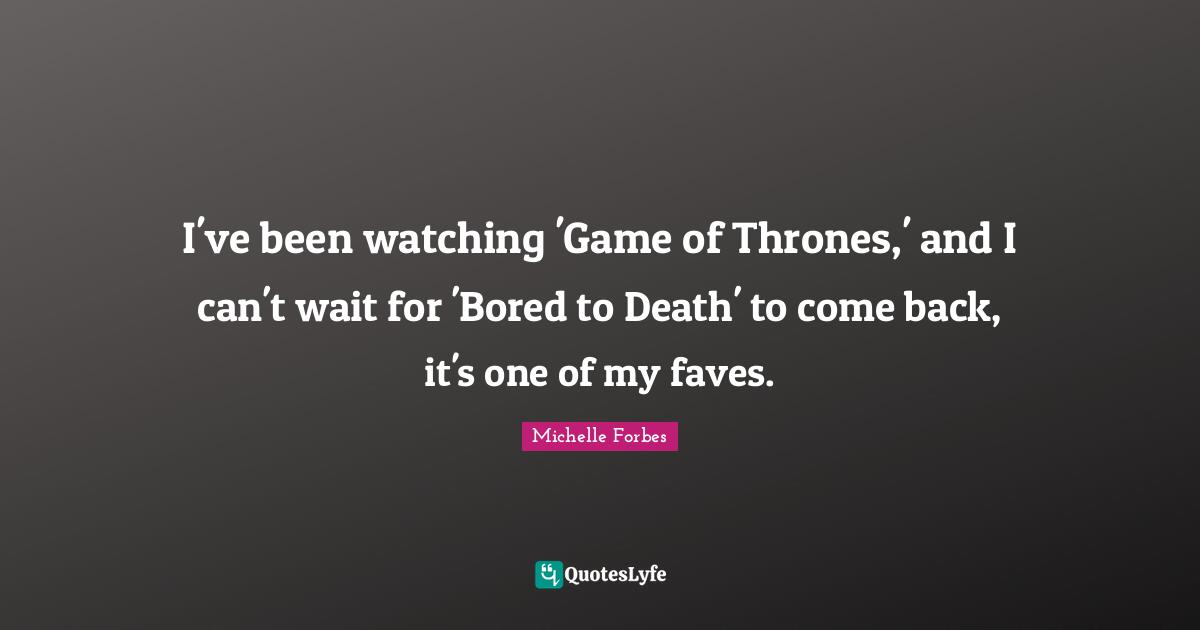 I've been watching 'Game of Thrones,' and I can't wait for 'Bored to Death' to come back, it's one of my faves.
