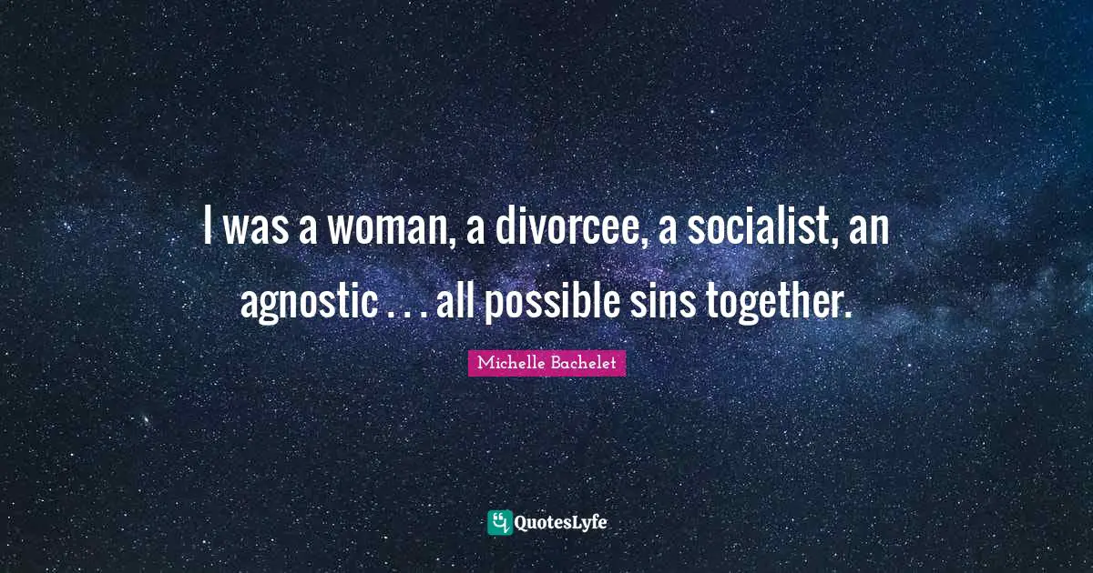 I was a woman, a divorcee, a socialist, an agnostic . . . all possible sins together.