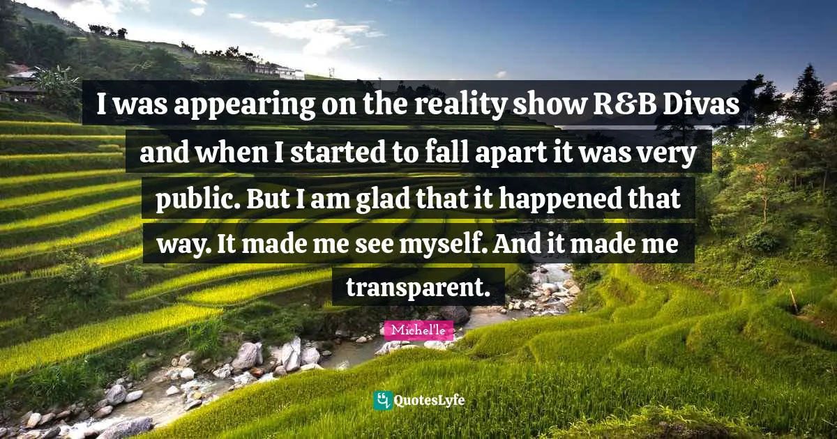 I was appearing on the reality show R&B Divas and when I started to fall apart it was very public. But I am glad that it happened that way. It made me see myself. And it made me transparent.