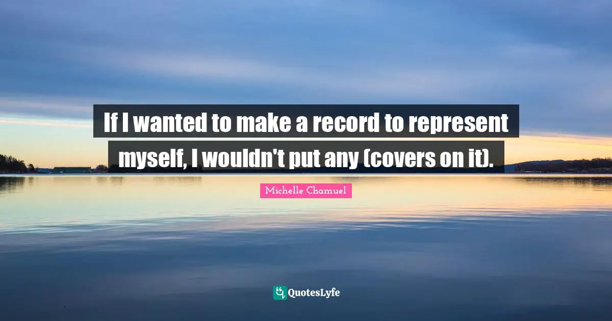 If I wanted to make a record to represent myself, I wouldn't put any (covers on it).