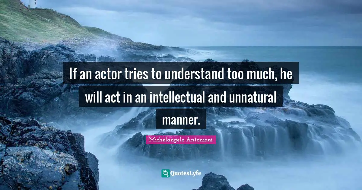 Michelangelo Antonioni Quotes: "If an actor tries to understand too much, he will act in an intellectual and unnatural manner."