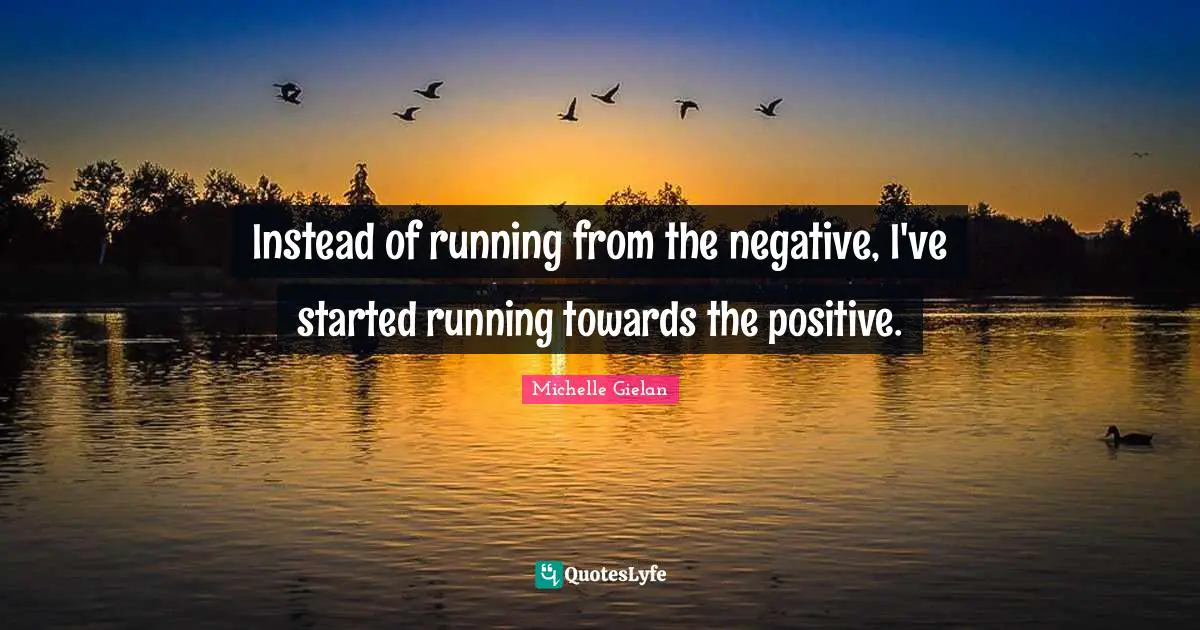 Instead of running from the negative, I've started running towards the positive.
