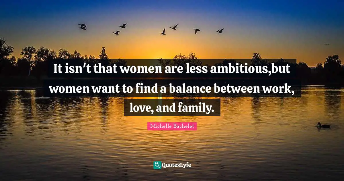 It isn't that women are less ambitious,but women want to find a balance between work, love, and family.