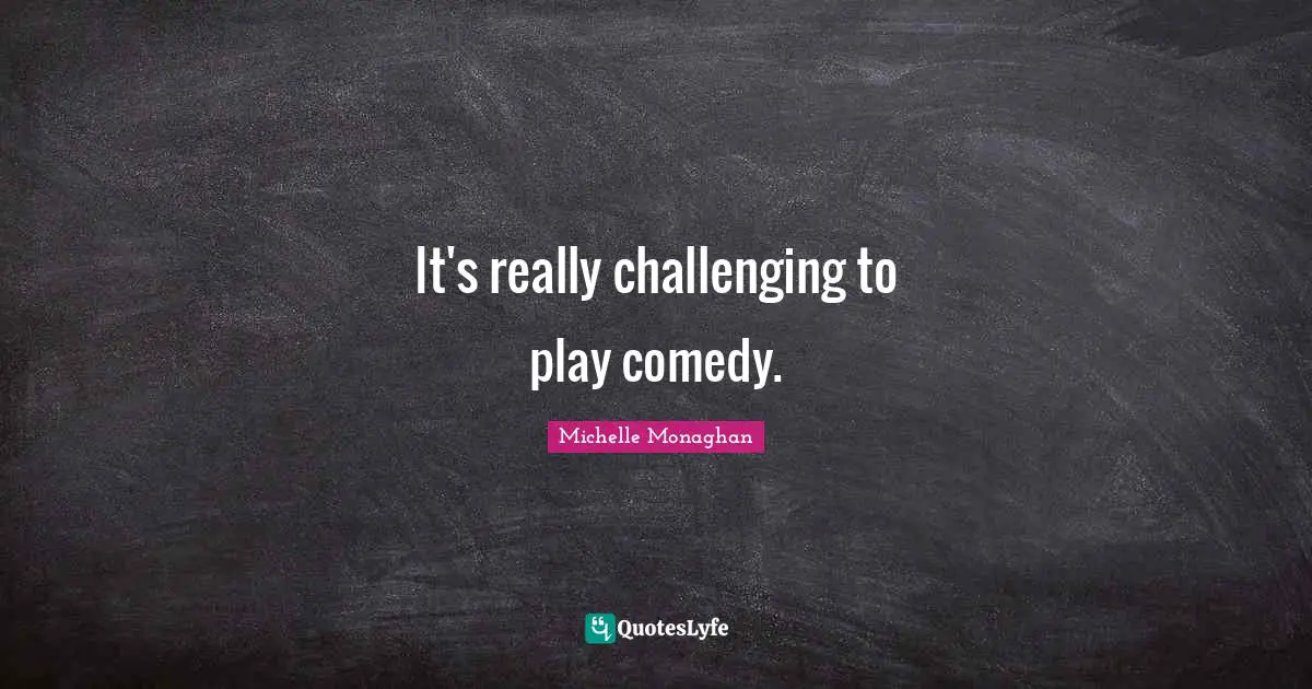 It's really challenging to play comedy.