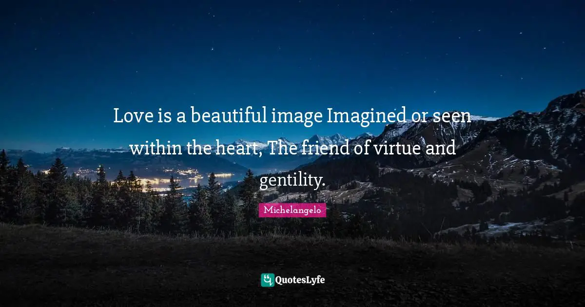 Michelangelo Quotes: "Love is a beautiful image Imagined or seen within the heart, The friend of virtue and gentility."